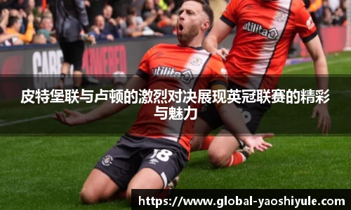 皮特堡联与卢顿的激烈对决展现英冠联赛的精彩与魅力