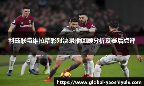 利兹联与维拉精彩对决录播回顾分析及赛后点评